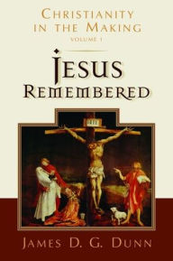 Jesus Remembered (Christianity in the Making Series, Volume 1)
