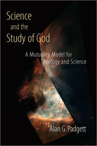 Title: Science and the Study of God: A Mutuality Model for Theology and Science, Author: Alan G. Padgett