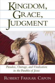 Title: Kingdom, Grace, Judgment: Paradox, Outrage, and Vindication in the Parables of Jesus, Author: Robert Farrar Capon