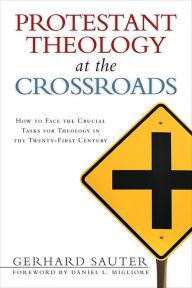 Title: Protestant Theology at the Crossroads: How to Face the Crucial Tasks for Theology in the Twenty-First Century, Author: Gerhard Sauter