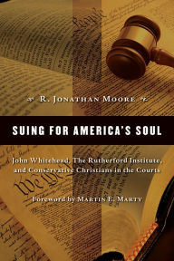 Title: Suing for America's Soul: John Whitehead, The Rutherford Institute, and Conservative Christians in the Courts, Author: R. Jonathan Moore