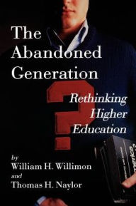 Title: The Abandoned Generation: Rethinking Higher Education / Edition 1, Author: Will Willimon