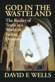 Title: God in the Wasteland: The Reality of Truth in a World of Fading Dreams, Author: David F Wells