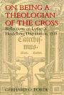 On Being a Theologian of the Cross: Reflections on Luther's Heidelberg Disputation, 1518 / Edition 1