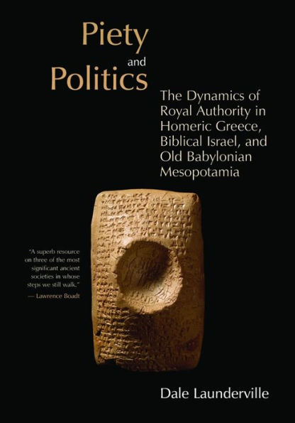 Piety and Politics: The Dynamics of Royal Authority in Homeric Greece, Biblical Israel, and Old Babylonian Mesopotamia