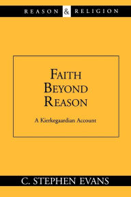 Title: Faith Beyond Reason: A Kierkegaardian Account, Author: C. Stephen Evans