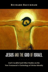 Title: Jesus and the God of Israel: God Crucified and Other Studies on the New Testament's Christology of Divine Identity, Author: Richard Bauckham
