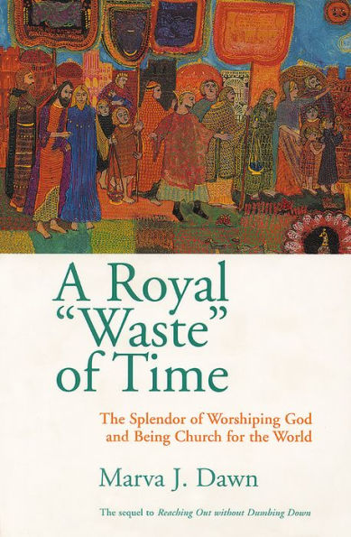 Royal Waste Of Time: The Splendor of Worshiping God and Being Church for the World