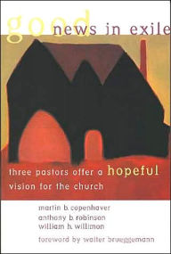Title: Good News in Exile: Three Pastors Offer a Hopeful Vision for the Church / Edition 1, Author: Martin B. Copenhaver