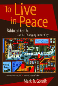 Title: To Live in Peace: Biblical Faith and the Changing Inner City, Author: Mark R. Gornik