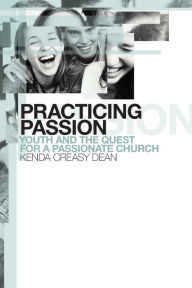 Title: Practicing Passion: Youth and the Quest for a Passionate Church, Author: Kenda Creasy Dean