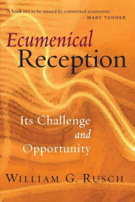 Title: Ecumenical Reception: Its Challenge and Opportunity, Author: William G. Rusch