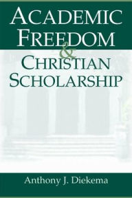 Title: Academic Freedom and Christian Scholarship, Author: Anthony J. Diekema