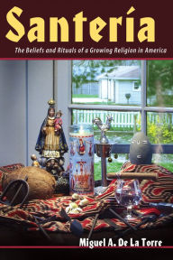 Title: Santeria: The Beliefs and Rituals of a Growing Religion in America, Author: Miguel A. De La Torre