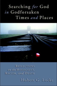 Title: Searching for God in Godforsaken Times and Places: Reflections on the Holocaust, Racism, and Death, Author: Hubert G. Locke