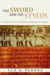 Title: The Sword and the Stylus: An Introduction to Wisdom in the Age of Empires, Author: Leo G. Perdue