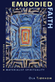 Title: Embodied Faith: Reflections on a Materialist Spirituality, Author: Ola Tjørhom