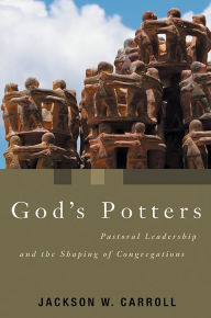 Title: God's Potters: Pastoral Leadership and the Shaping of Congregations, Author: Jackson W. Carroll