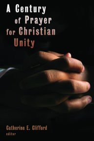 Title: A Century of Prayer for Christian Unity, Author: Catherine E. Clifford