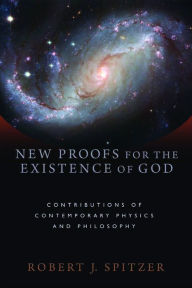 Title: New Proofs for the Existence of God: Contributions of Contemporary Physics and Philosophy, Author: Robert J. Spitzer