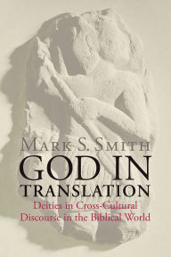 Title: God in Translation: Deities in Cross-Cultural Discourse in the Biblical World, Author: Mark S. Smith