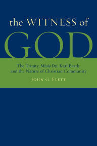 Title: Witness of God: The Trinity, Missio Dei_, Karl Barth, and the Nature of Christian Community, Author: John G. Flett