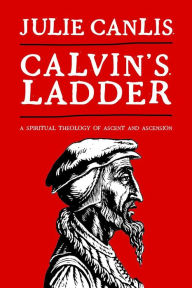 Title: Calvin's Ladder: A Spiritual Theology of Ascent and Ascension, Author: Julie Canlis