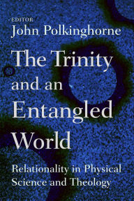 Title: The Trinity and an Entangled World: Relationality in Physical Science and Theology, Author: John Polkinghorne