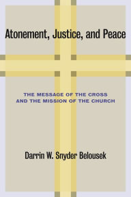 Title: Atonement, Justice, and Peace: The Message of the Cross and the Mission of the Church, Author: Darrin W. Snyder Belousek