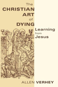 Title: Christian Art of Dying: Learning from Jesus, Author: Allen Verhey