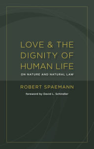Title: Love and the Dignity of Human Life: On Nature and Natural Law, Author: Robert Spaemann