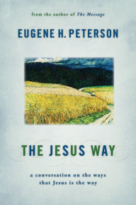 Title: The Jesus Way: A Conversation on the Ways That Jesus Is the Way, Author: Eugene H. Peterson