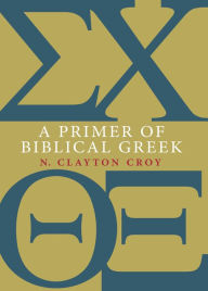 Title: A Primer of Biblical Greek, Author: N. Clayton Croy