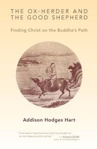 Title: The Ox-Herder and the Good Shepherd: Finding Christ on the Buddha's Path, Author: Addison Hodges Hart