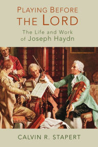 Title: Playing Before the Lord: The Life and Work of Joseph Haydn, Author: Calvin R. Stapert