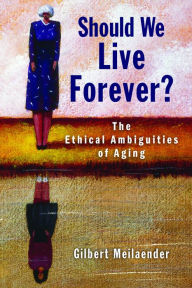 Title: Should We Live Forever?: The Ethical Ambiguities of Aging, Author: Gilbert Meilaender