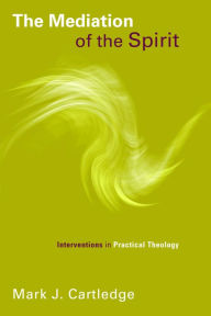 Title: Mediation of the Spirit: Interventions in Practical Theology, Author: Mark J. Cartledge
