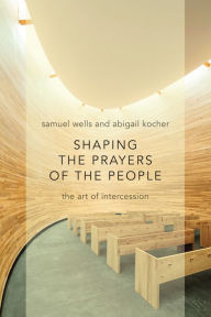 Title: Shaping the Prayers of the People: The Art of Intercession, Author: Samuel Wells