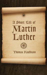 Title: A Short Life of Martin Luther, Author: Thomas Kaufmann