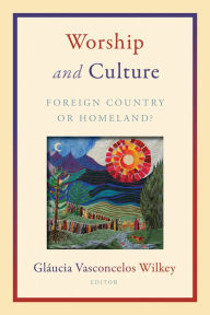 Title: Worship and Culture: Foreign Country or Homeland?, Author: Glaucia Vasconcelos Wilkey