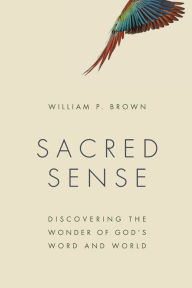 Title: Sacred Sense: Discovering the Wonder of God's Word and World, Author: William P. Brown