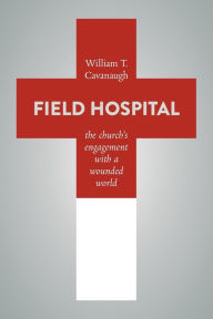 Title: Field Hospital: The Church's Engagement with a Wounded World, Author: William T. Cavanaugh