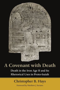 Title: A Covenant with Death: Death in the Iron Age II and Its Rhetorical Uses in Proto-Isaiah, Author: Christopher B. Hays