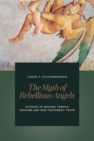 Title: The Myth of Rebellious Angels: Studies in Second Temple Judaism and New Testament Texts, Author: Loren T. Stuckenbruck