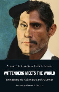 Title: Wittenberg Meets the World: Reimagining the Reformation at the Margins, Author: Alberto L. Garcia