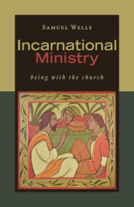 Title: Incarnational Ministry: Being with the Church, Author: Samuel Wells