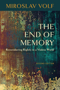 Title: The End of Memory: Remembering Rightly in a Violent World, Author: Miroslav Volf