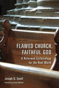 Title: Flawed Church, Faithful God: A Reformed Ecclesiology for the Real World, Author: Joseph D. Small