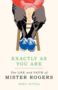 Title: Exactly as You Are: The Life and Faith of Mister Rogers, Author: Shea Tuttle