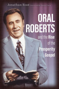 Title: Oral Roberts and the Rise of the Prosperity Gospel, Author: Jonathan Root